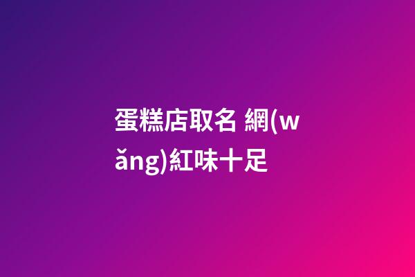 蛋糕店取名 網(wǎng)紅味十足-第1張-店鋪起名-玄機派